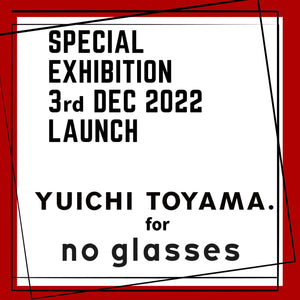 YUICHI TOYAMA. for no glasses 別注モデル 12/3（土）発売開始